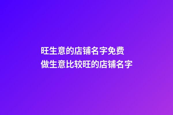旺生意的店铺名字免费 做生意比较旺的店铺名字